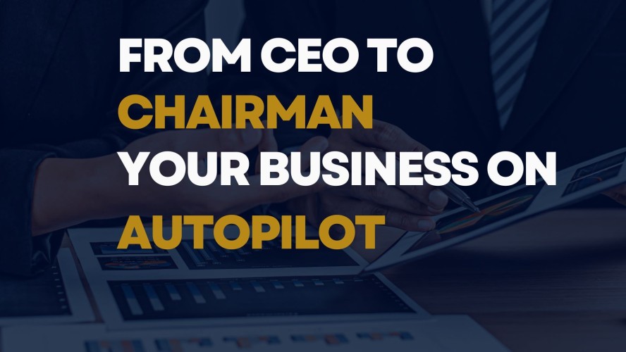 From CEO to Chairman: Your business on autopilot